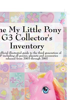 The My Little Pony G3 Collector's Inventory: An Unofficial Illustrated Guide to the Third Generation of Mlp Including All Ponies, Playsets and Accesso Cover Image