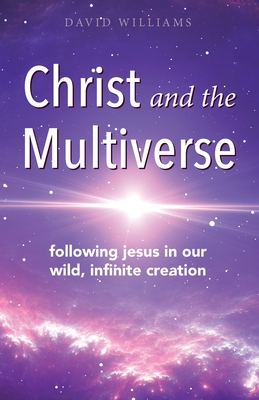 Christ and the Multiverse: Following Jesus in Our Wild, Infinite Creation By David Williams Cover Image