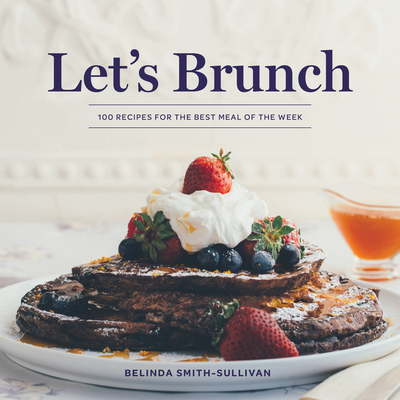 Let's Brunch: 100 Recipes for the Best Meal of the Week By Belinda Smith-Sullivan, Susan Barnson Hayward (Photographer) Cover Image