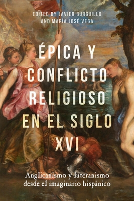 Épica Y Conflicto Religioso En El Siglo XVI: Anglicanismo Y Luteranismo Desde El Imaginario Hispánico By Javier Burguillo (Editor), María José Vega (Editor), Javier Burguillo (Contribution by) Cover Image