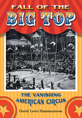 Fall of the Big Top: The Vanishing American Circus By David Lewis Hammarstrom Cover Image