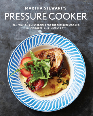 Martha Stewart's Pressure Cooker: 100+ Fabulous New Recipes for the Pressure Cooker, Multicooker, and Instant Pot® : A Cookbook Cover Image