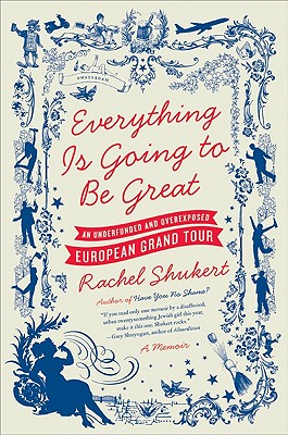 Everything Is Going to Be Great: An Underfunded and Overexposed European Grand Tour By Rachel Shukert Cover Image