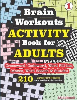 Brain Workouts ACTIVITY Book for ADULTS (Crossword, Codeword, Word fill-ins, Mazes, Word search & Sudoku) 210 Large Print Puzzles. By Jaja Media, J. S. Lubandi Cover Image