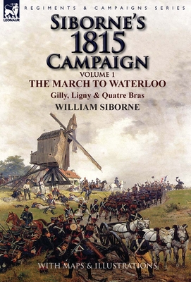 Siborne's 1815 Campaign: Volume 1-The March to Waterloo, Gilly, Ligny & Quatre Bras Cover Image