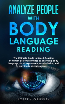 Analyze People with Body Language Reading: The ultimate guide to speed-reading of human personality types by analyzing body language, facial expressio Cover Image