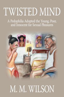 Twisted Mind: A Pedophilia Adopted the Young, Poor, and Innocent for Sexual Pleasures By M. M. Wilson Cover Image