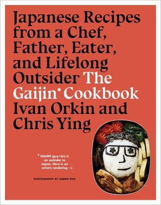 The Gaijin Cookbook: Japanese Recipes from a Chef, Father, Eater, and Lifelong Outsider By Ivan Orkin, Chris Ying Cover Image