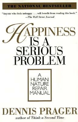 Happiness Is a Serious Problem: A Human Nature Repair Manual By Dennis Prager Cover Image