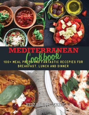 Mediterranean Cookbook: 100+ Meal Preps and Fantastic Recipes for Breakfast, Lunch and Dinner Cover Image