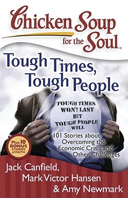 Chicken Soup for the Soul: Tough Times, Tough People: 101 Stories about Overcoming the Economic Crisis and Other Challenges By Jack Canfield, Mark Victor Hansen, Amy Newmark Cover Image
