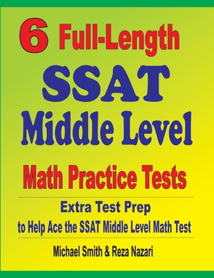 6 Full-Length SSAT Middle Level Math Practice Tests: Extra Test Prep to Help Ace the SSAT Middle Level Math Test By Michael Smith, Reza Nazari Cover Image