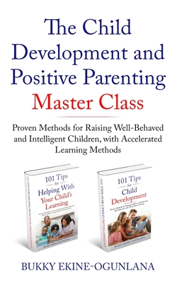 The Child Development and Positive Parenting Master Class: Proven Methods for Raising Well-Behaved and Intelligent Children, with Accelerated Learning Cover Image