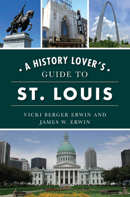 A History Lover's Guide to St. Louis (History & Guide) By Vicki Berger Erwin, James W. Erwin Cover Image
