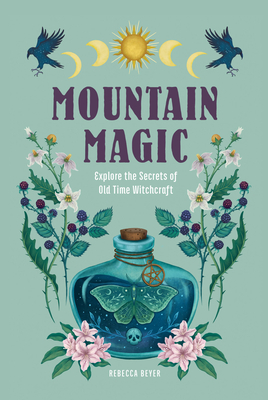 Mountain Magic: Explore the Secrets of Old Time Witchcraft (Modern Folk Magic) By Rebecca Beyer Cover Image