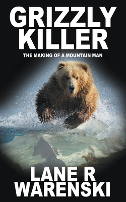 Grizzly Killer: The Making of A Mountain Man By Lane R. Warenski Cover Image