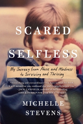 Scared Selfless: My Journey from Abuse and Madness to Surviving and Thriving By Michelle Stevens, PhD Cover Image