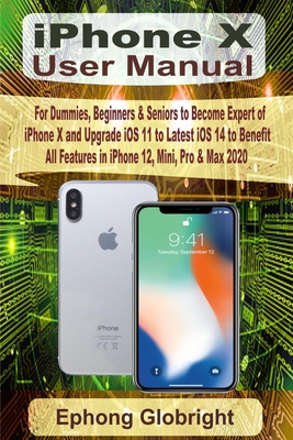 iPhone X User Manual: For Dummies, Beginners & Seniors to Become Expert of iPhone X and Upgrade iOS 11 to Latest iOS 14 to Benefit All Featu Cover Image