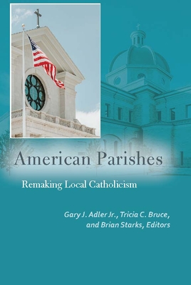 American Parishes: Remaking Local Catholicism (Catholic Practice in North America) Cover Image