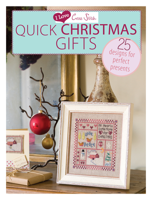 I Love Cross Stitch - Quick Christmas Gifts: 25 Designs for Perfect Presents Cover Image