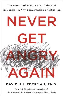 Never Get Angry Again: The Foolproof Way to Stay Calm and in Control in Any Conversation or Situation By Dr. David J. Lieberman, Ph.D. Cover Image