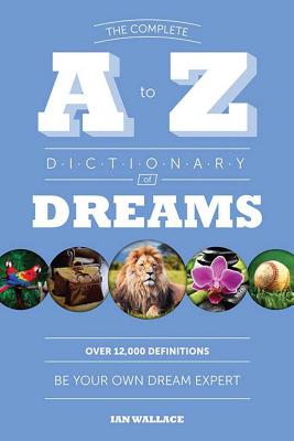 The Complete A to Z Dictionary of Dreams: Be Your Own Dream Expert By Ian Wallace Cover Image