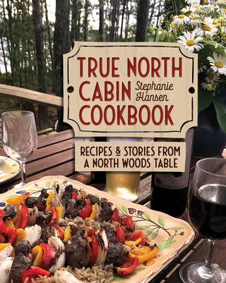 True North Cabin Cookbook: Recipes and Stories from a North Woods Table By Stephanie Hansen Cover Image