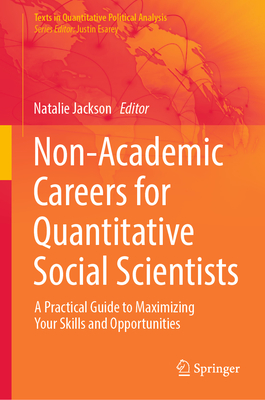 Non-Academic Careers for Quantitative Social Scientists: A Practical Guide to Maximizing Your Skills and Opportunities (Texts in Quantitative Political Analysis)