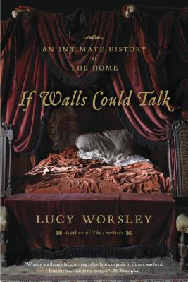 If Walls Could Talk: An Intimate History of the Home By Lucy Worsley Cover Image