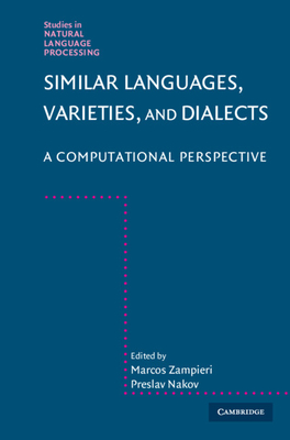 Similar Languages, Varieties, and Dialects: A Computational Perspective (Studies in Natural Language Processing) By Marcos Zampieri (Editor), Preslav Nakov (Editor) Cover Image