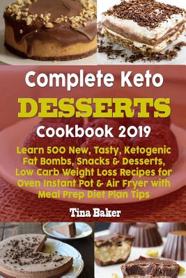 Complete Keto Desserts Cookbook 2019: Learn 500 New, Tasty, Ketogenic Fat Bombs, Snacks & Desserts, Low Carb Weight Loss Recipes for Oven Instant Pot Cover Image