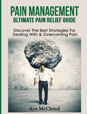 Pain Management: Ultimate Pain Relief Guide: Discover The Best Strategies For Dealing With & Overcoming Pain Cover Image
