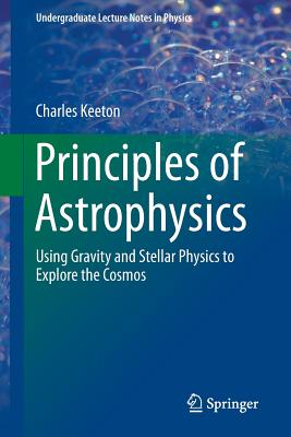 Principles of Astrophysics: Using Gravity and Stellar Physics to Explore the Cosmos (Undergraduate Lecture Notes in Physics) Cover Image