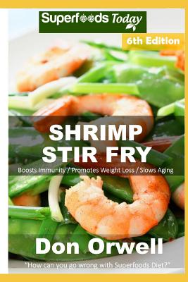 Shrimp Stir Fry: Over 75 Quick and Easy Gluten Free Low Cholesterol Whole Foods Recipes full of Antioxidants & Phytochemicals By Don Orwell Cover Image