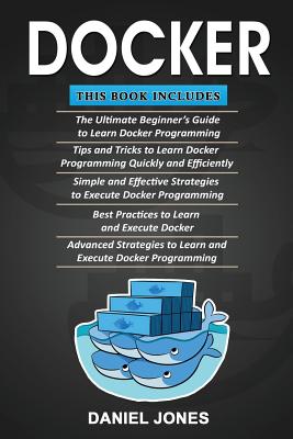 Docker: 5 Books in 1- Beginner's Guide+ Tips & Tricks+ Simple & Effective Strategies+ Best Practices & Advanced Strategies Cover Image