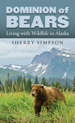 Dominion of Bears: Living with Wildlife in Alaska By Sherry Simpson Cover Image