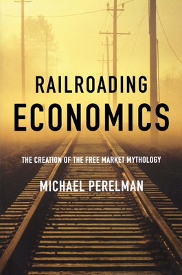 Railroading Economics: The Creation of the Free Market Mythology