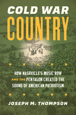 Cold War Country: How Nashville's Music Row and the Pentagon Created the Sound of American Patriotism (Studies in United States Culture)