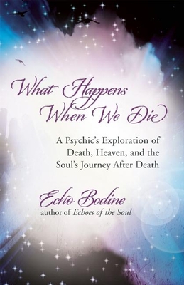 What Happens When We Die: A Psychic's Exploration of Death, Heaven, and the Soul's Journey After Death By Echo Bodine Cover Image