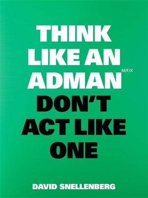 Think Like an Adman, Don't Act Like One By David Snellenberg Cover Image