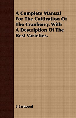 A Complete Manual for the Cultivation of the Cranberry. with a Description of the Best Varieties. By B. Eastwood Cover Image