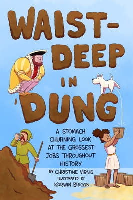 Waist-Deep in Dung: A Stomach-Churning Look at the Grossest Jobs Throughout History (Dung for Dinner #2) By Christine Virnig, Korwin Briggs (Illustrator) Cover Image
