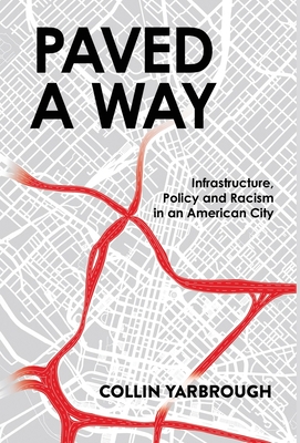 Paved a Way: Infrastructure, Race, and Policy in an American City By Collin Yarbrough Cover Image