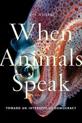When Animals Speak: Toward an Interspecies Democracy (Animals in Context #1)