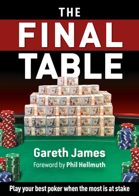 The Final Table: Play Your Best Poker When the Most Is at Stake By Gareth James, Phil Hellmuth (Foreword by) Cover Image
