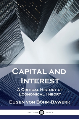 Capital and Interest: A Critical History of Economical Theory By Eugen Von Böhm-Bawerk, William Smart (Translator) Cover Image