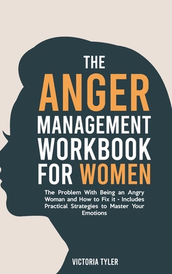 The Anger Management Workbook for Women: The Problem With Being an Angry Woman and How to Fix it - Includes 19 Practical Strategies to Master Your Emo By Victoria Tyler Cover Image