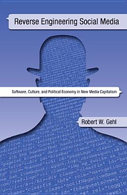 Reverse Engineering Social Media: Software, Culture, and Political Economy in New Media Capitalism By Robert W. Gehl Cover Image