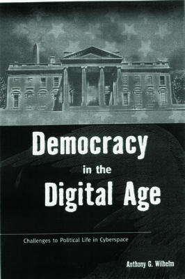 Democracy in the Digital Age: Challenges to Political Life in Cyberspace By Anthony G. Wilhelm Cover Image