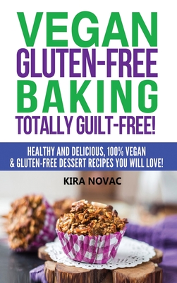 Vegan Gluten-Free Baking: Totally Guilt-Free!: Healthy and Delicious, 100% Vegan and Gluten-Free Dessert Recipes You Will Love Cover Image